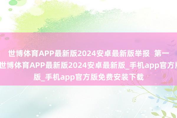 世博体育APP最新版2024安卓最新版举报 第一财经告白互助-世博体育APP最新版2024安卓最新版_手机app官方版免费安装下载