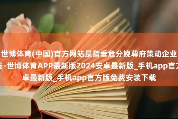 世博体育(中国)官方网站是指垂危分娩尊府策动企业的批发和销售价钱-世博体育APP最新版2024安卓最新版_手机app官方版免费安装下载