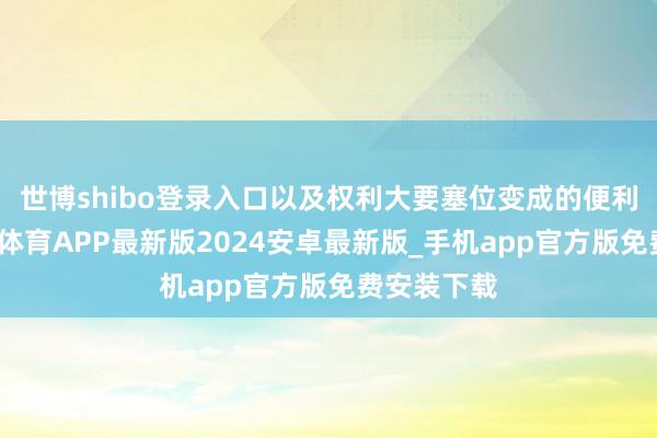 世博shibo登录入口以及权利大要塞位变成的便利要求-世博体育APP最新版2024安卓最新版_手机app官方版免费安装下载