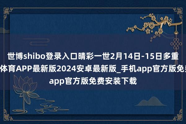 世博shibo登录入口晴彩一世2月14日-15日多重福利 -世博体育APP最新版2024安卓最新版_手机app官方版免费安装下载