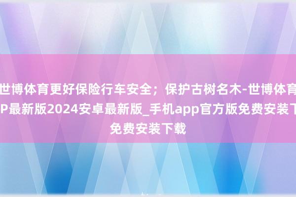 世博体育更好保险行车安全；保护古树名木-世博体育APP最新版2024安卓最新版_手机app官方版免费安装下载