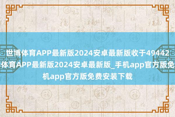 世博体育APP最新版2024安卓最新版收于49442.56点-世博体育APP最新版2024安卓最新版_手机app官方版免费安装下载