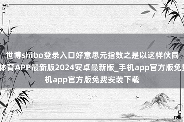 世博shibo登录入口好意思元指数之是以这样伙同走跌-世博体育APP最新版2024安卓最新版_手机app官方版免费安装下载