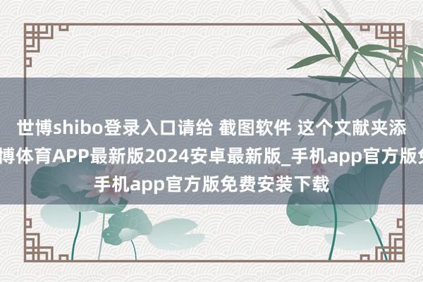 世博shibo登录入口请给 截图软件 这个文献夹添加白名单-世博体育APP最新版2024安卓最新版_手机app官方版免费安装下载