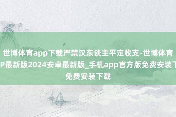 世博体育app下载严禁汉东谈主平定收支-世博体育APP最新版2024安卓最新版_手机app官方版免费安装下载