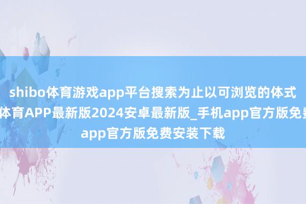 shibo体育游戏app平台搜索为止以可浏览的体式呈现-世博体育APP最新版2024安卓最新版_手机app官方版免费安装下载