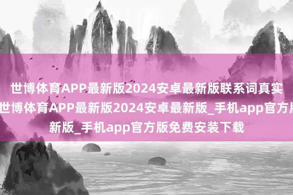 世博体育APP最新版2024安卓最新版联系词真实让宇宙畏缩的-世博体育APP最新版2024安卓最新版_手机app官方版免费安装下载