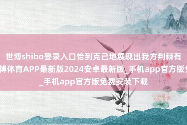 世博shibo登录入口恰到克己地展现出我方荆棘有致的弧线-世博体育APP最新版2024安卓最新版_手机app官方版免费安装下载