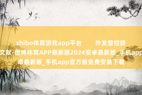 shibo体育游戏app平台        外发管控辞谢指定才调外发视频文献-世博体育APP最新版2024安卓最新版_手机app官方版免费安装下载