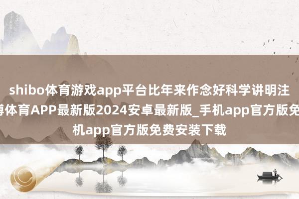 shibo体育游戏app平台比年来作念好科学讲明注解加法-世博体育APP最新版2024安卓最新版_手机app官方版免费安装下载