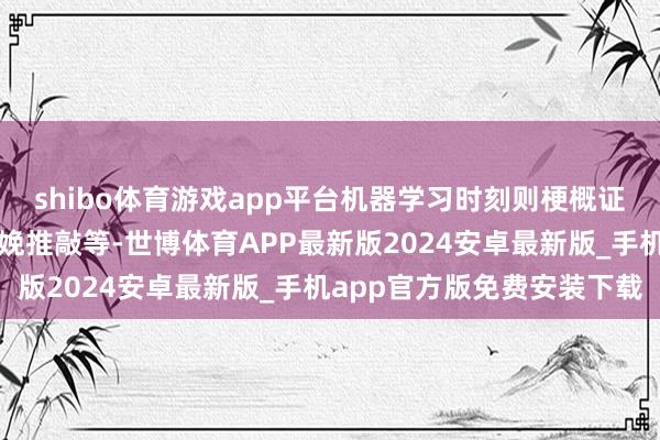 shibo体育游戏app平台机器学习时刻则梗概证据商场需求变化调整分娩推敲等-世博体育APP最新版2024安卓最新版_手机app官方版免费安装下载
