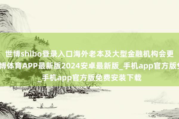 世博shibo登录入口海外老本及大型金融机构会更醉心香港-世博体育APP最新版2024安卓最新版_手机app官方版免费安装下载