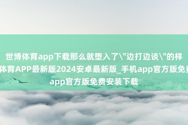 世博体育app下载那么就堕入了