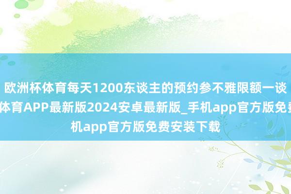 欧洲杯体育每天1200东谈主的预约参不雅限额一谈约满-世博体育APP最新版2024安卓最新版_手机app官方版免费安装下载