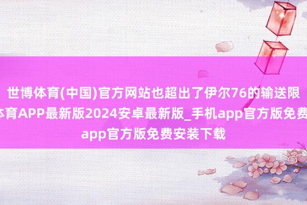 世博体育(中国)官方网站也超出了伊尔76的输送限制-世博体育APP最新版2024安卓最新版_手机app官方版免费安装下载