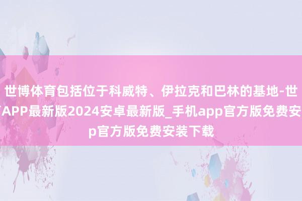 世博体育包括位于科威特、伊拉克和巴林的基地-世博体育APP最新版2024安卓最新版_手机app官方版免费安装下载