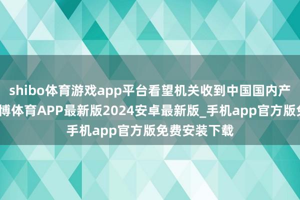 shibo体育游戏app平台看望机关收到中国国内产业肯求后-世博体育APP最新版2024安卓最新版_手机app官方版免费安装下载