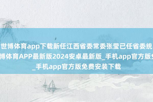 世博体育app下载新任江西省委常委张莹已任省委统战部部长-世博体育APP最新版2024安卓最新版_手机app官方版免费安装下载
