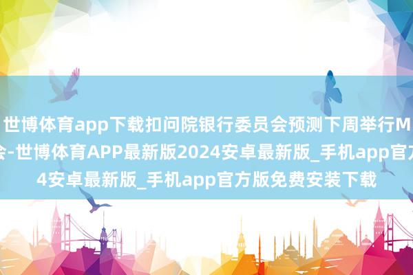 世博体育app下载扣问院银行委员会预测下周举行Miran的提名听证会-世博体育APP最新版2024安卓最新版_手机app官方版免费安装下载