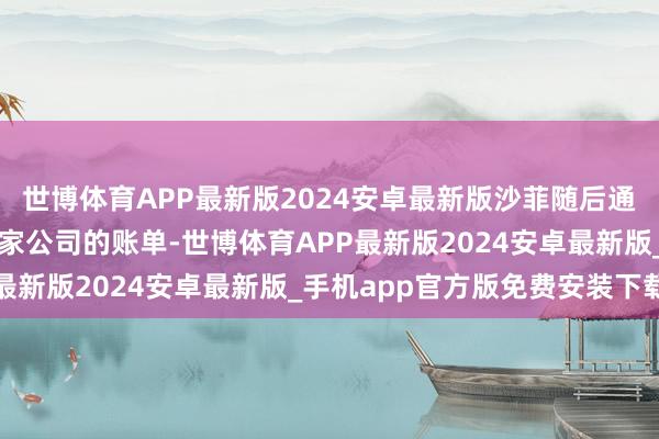 世博体育APP最新版2024安卓最新版沙菲随后通过将这笔开销计入另一家公司的账单-世博体育APP最新版2024安卓最新版_手机app官方版免费安装下载