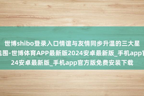 世博shibo登录入口情谊与友情同步升温的三大星座 —巨蟹座：被爱包围-世博体育APP最新版2024安卓最新版_手机app官方版免费安装下载