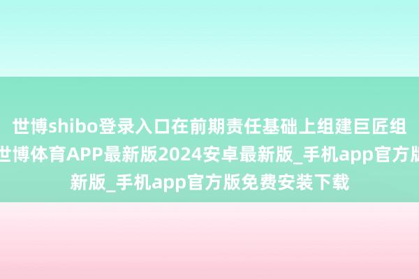 世博shibo登录入口在前期责任基础上组建巨匠组（共5东谈主-世博体育APP最新版2024安卓最新版_手机app官方版免费安装下载