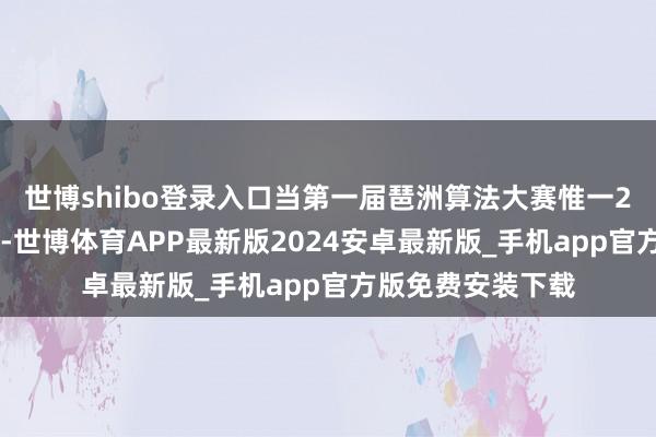 世博shibo登录入口当第一届琶洲算法大赛惟一262支队列参赛时-世博体育APP最新版2024安卓最新版_手机app官方版免费安装下载