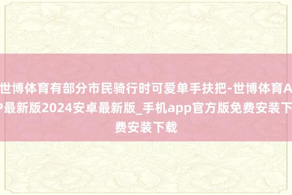 世博体育有部分市民骑行时可爱单手扶把-世博体育APP最新版2024安卓最新版_手机app官方版免费安装下载