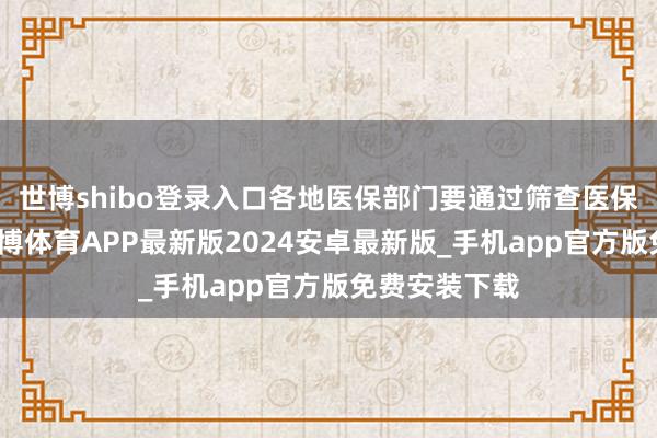 世博shibo登录入口各地医保部门要通过筛查医保结算数据-世博体育APP最新版2024安卓最新版_手机app官方版免费安装下载